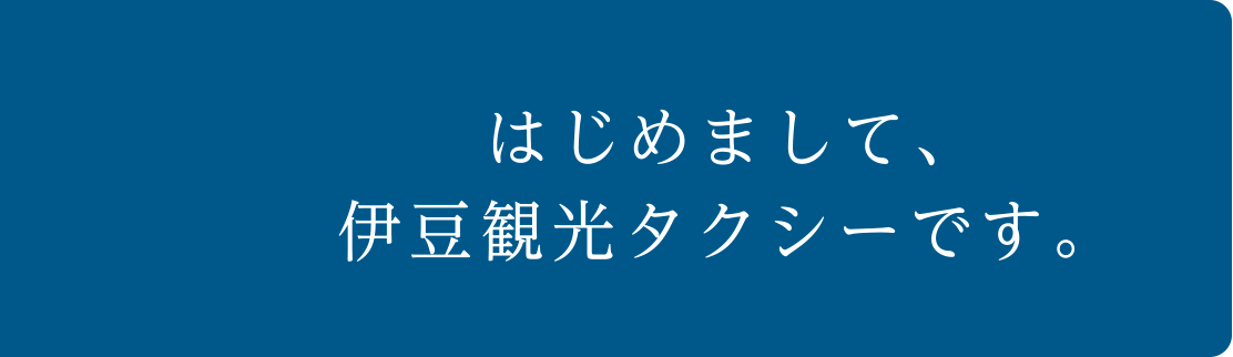 はじめまして、伊豆観光タクシーです。