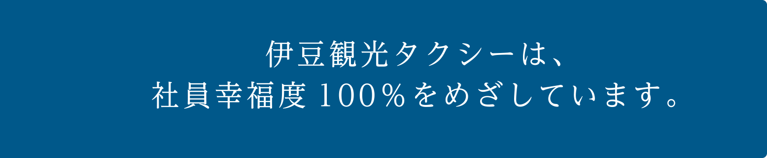 伊豆観光タクシーは、社員幸福度100%をめざしています。